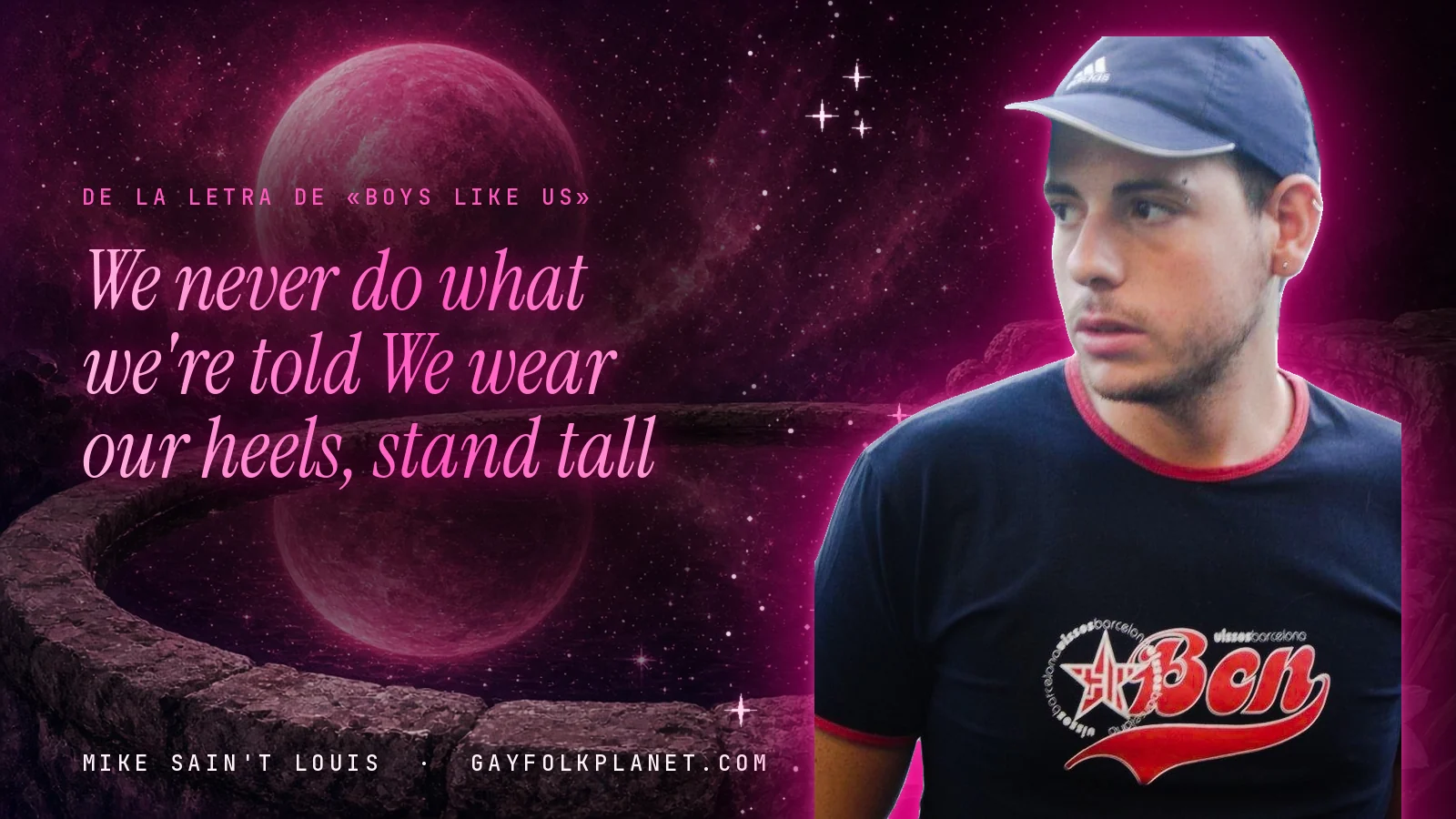 Mike Sain't Louis junto a una fuente que refleja un planeta magenta, con el verso «We never do what we're told We wear our heels, stand tall» de «Boys Like Us»