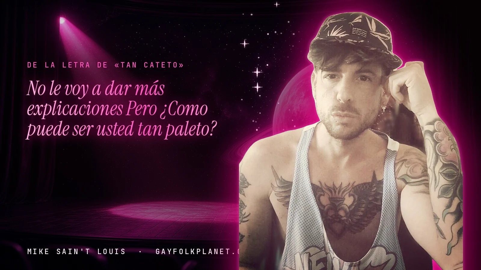 Mike Sain't Louis en un escenario con foco rosa y un planeta con anillos, con el verso «No le voy a dar más explicaciones Pero ¿Como puede ser usted tan paleto?» de «Tan cateto»
