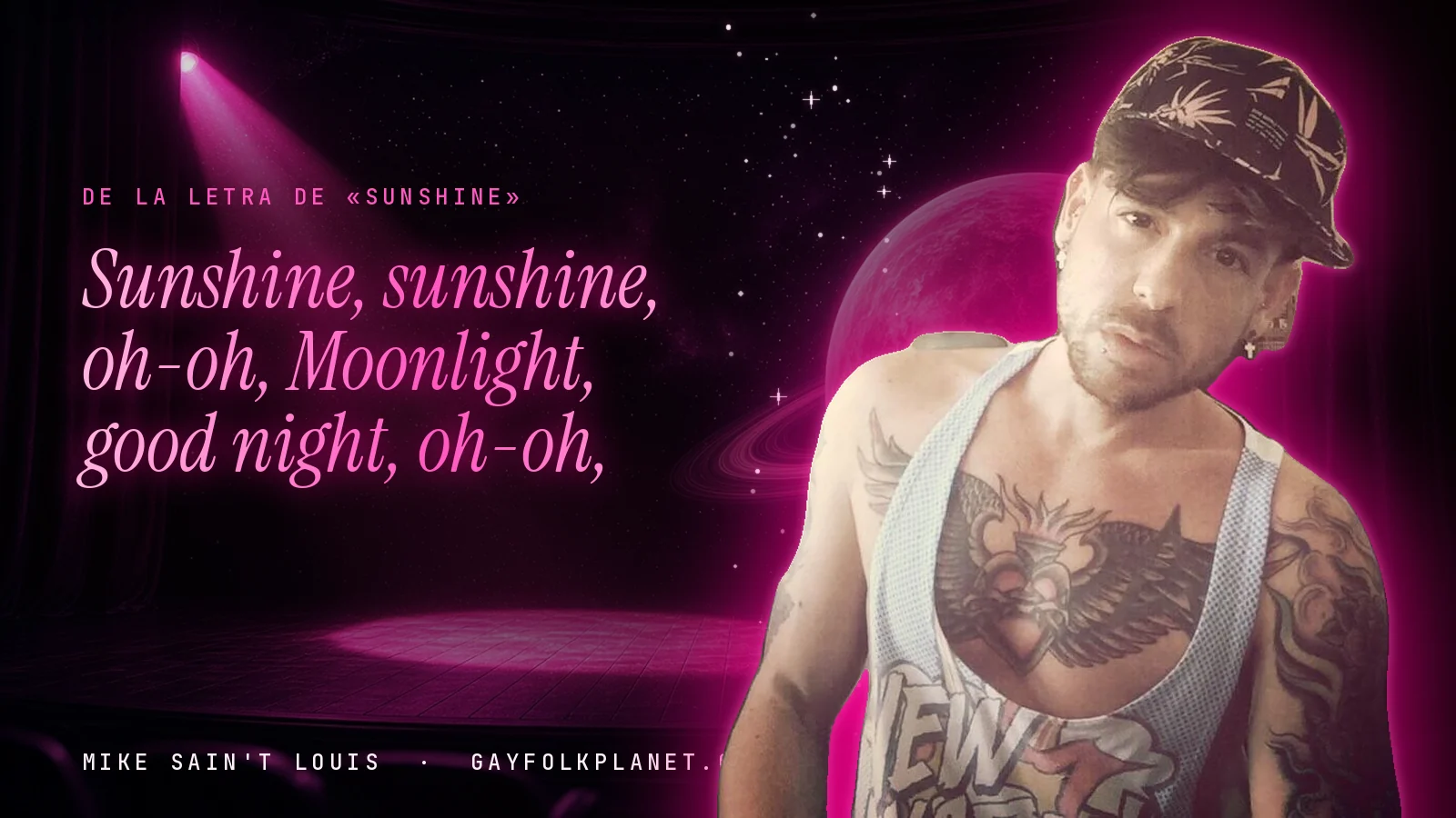 Mike Sain't Louis con gorra oscura estampada y camiseta blanca de tirantes que deja ver un tatuaje en el pecho, ante un escenario con foco rosa, junto a los versos «Sunshine, sunshine, oh-oh» y «Moonlight, good night, oh-oh»