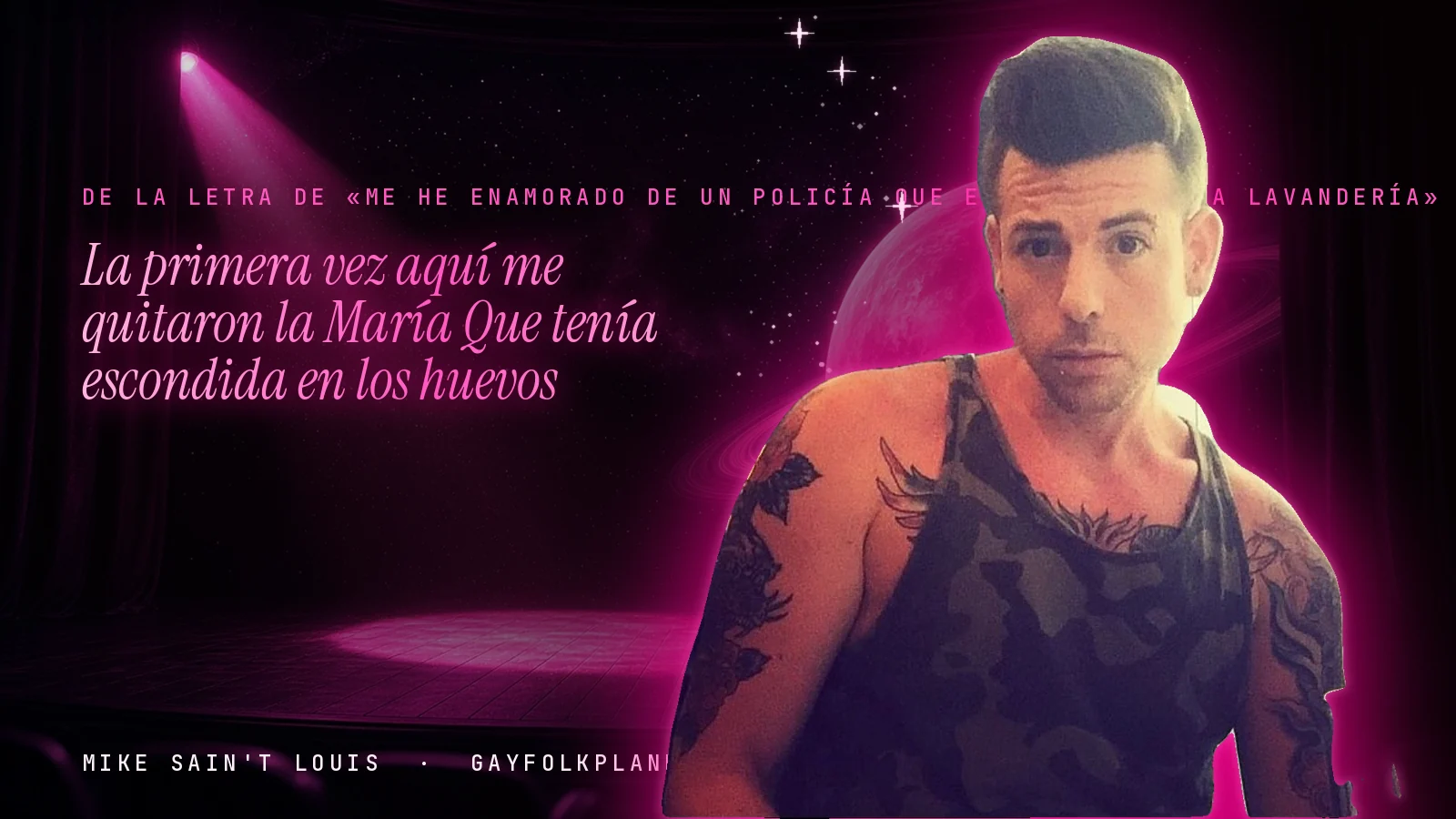 Mike Sain't Louis en un escenario con foco rosa y un planeta con anillos, con el verso «La primera vez aquí me quitaron la María Que tenía escondida en los huevos» de «Me he enamorado de un policía que es dueño de una lavandería»