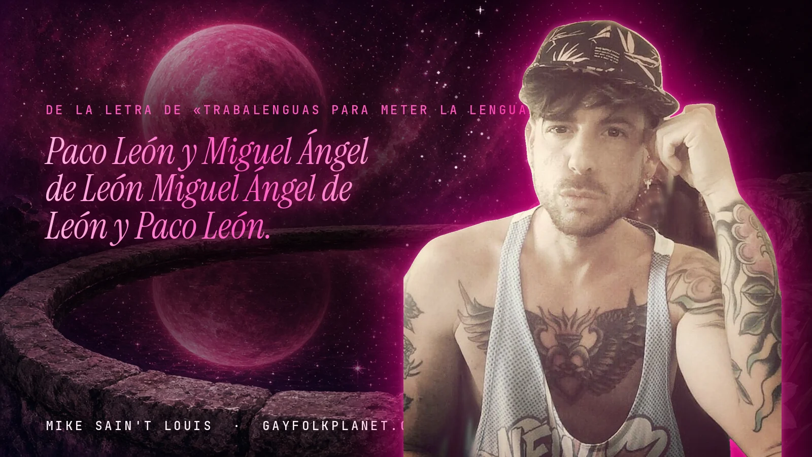 Mike Sain't Louis junto a una fuente que refleja un planeta magenta, con el verso «Paco León y Miguel Ángel de León Miguel Ángel de León y Paco León.» de «Trabalenguas para Meter la Lengua»