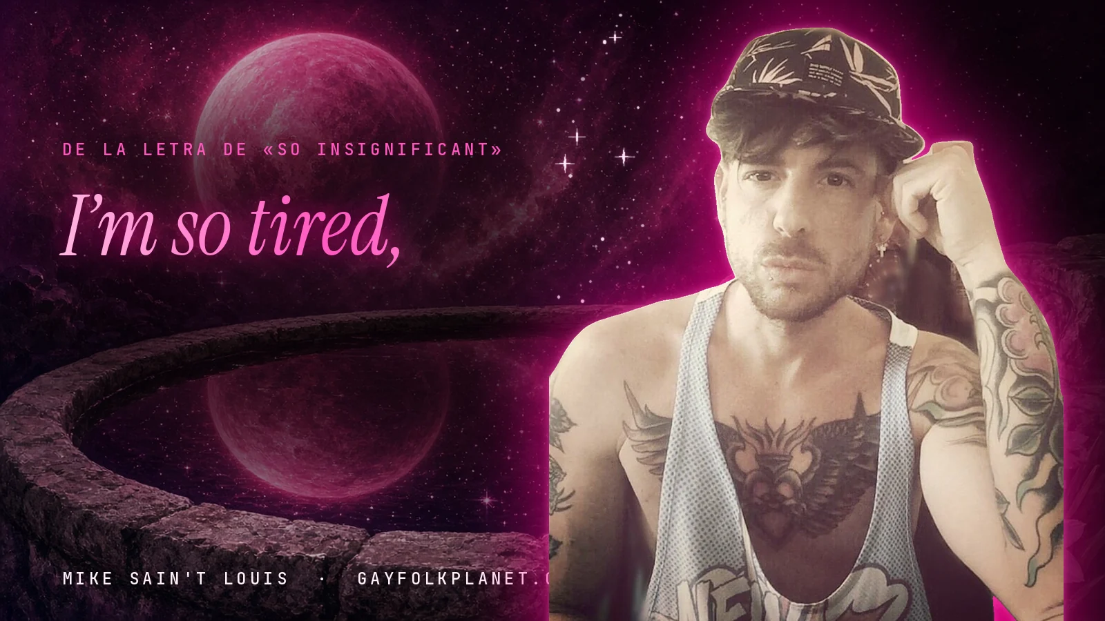 Mike Sain't Louis con gorra estampada y camiseta de tirantes, con tatuajes en brazos y pecho, junto a un brocal de piedra donde se refleja un planeta rosa, al lado del verso «I’m so tired,» de «So Insignificant»