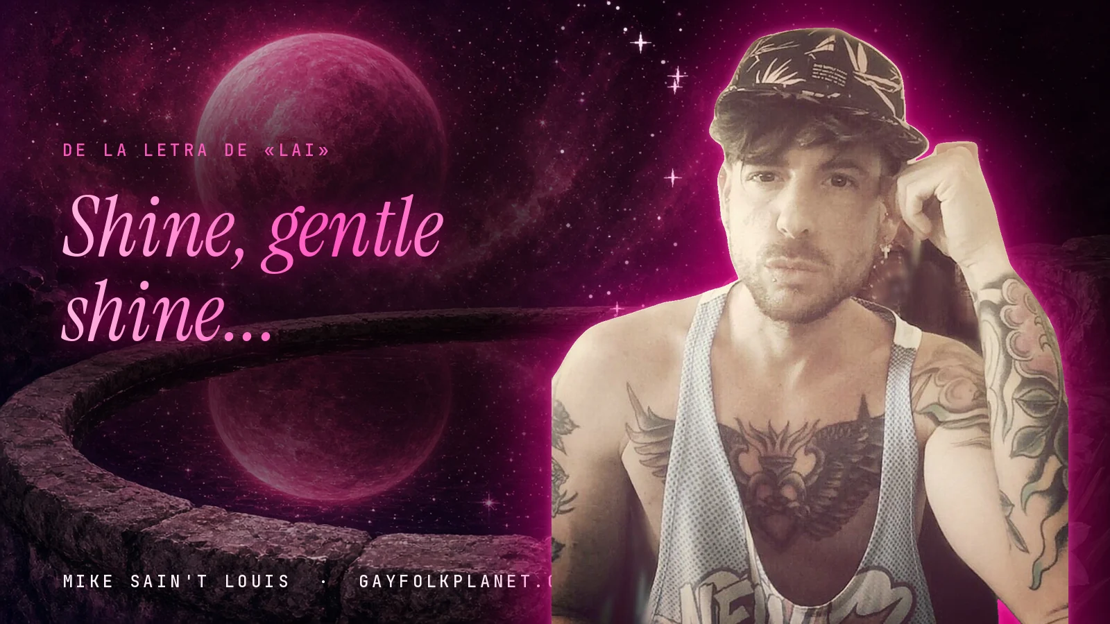 Mike Sain't Louis con gorra estampada, camiseta de tirantes y la mano junto a la sien, junto a un brocal de piedra con un planeta rosa reflejado y el verso «Shine, gentle shine...» de «Lai»