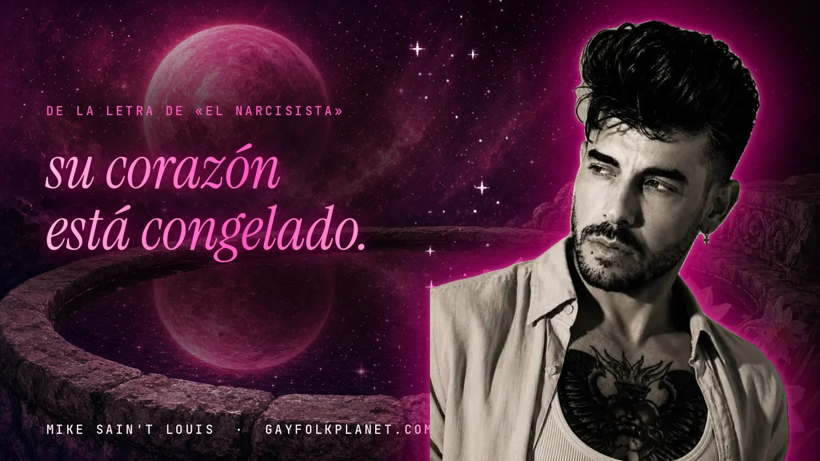 Mike Sain't Louis en blanco y negro, con camisa abierta y un tatuaje en el pecho, ante un brocal de piedra y un planeta rosa, junto al verso «su corazón está congelado.» de «El narcisista»