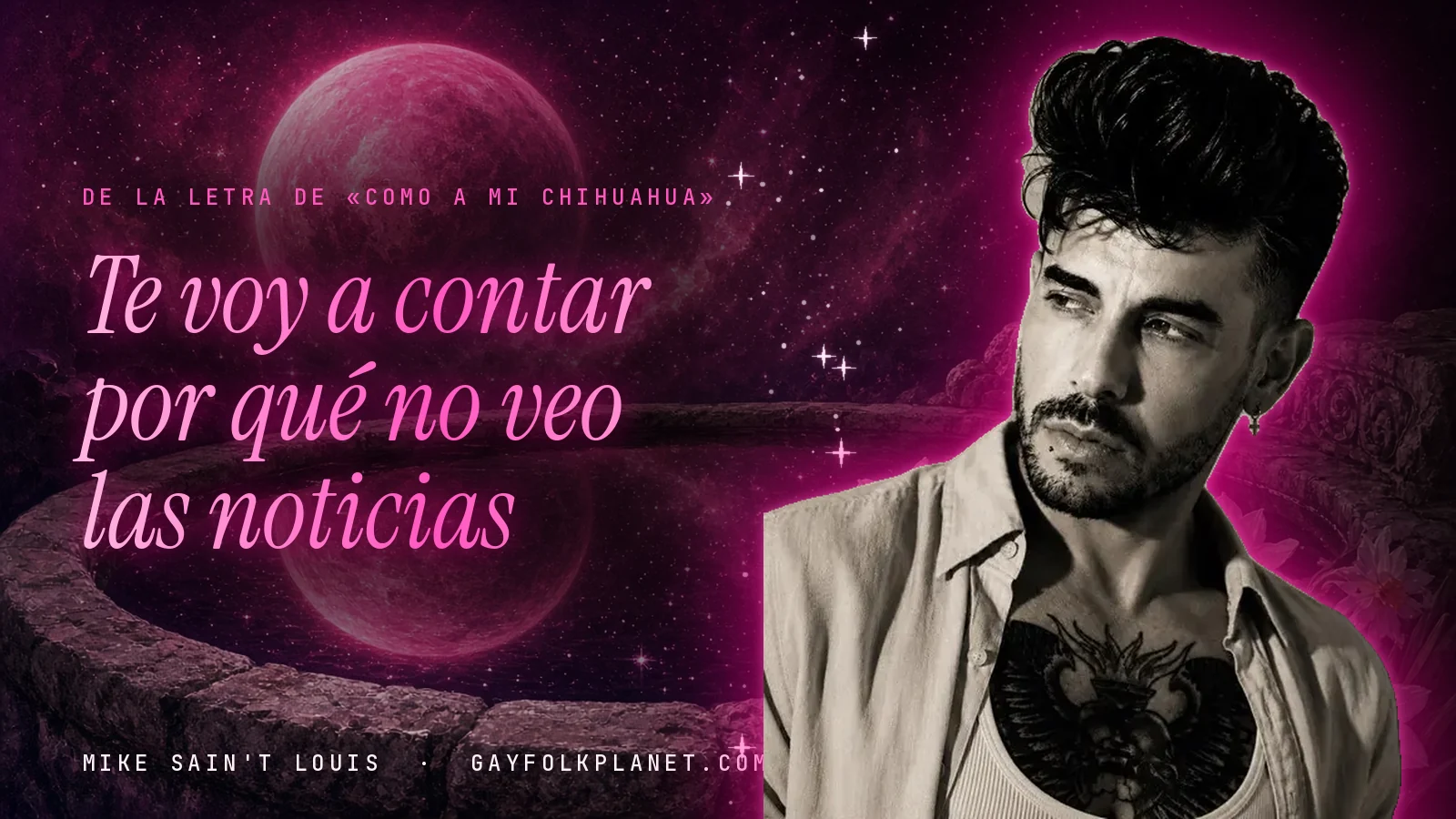 Mike Sain't Louis en blanco y negro, con camisa abierta y un tatuaje en el pecho, ante un planeta rosa y un brocal de piedra, junto al verso «Te voy a contar por qué no veo las noticias» de «Como a mi chihuahua»