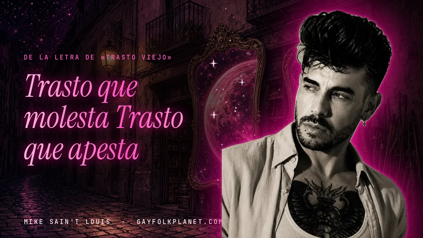 Mike Sain't Louis en tonos sepia, con camisa clara abierta que deja ver un tatuaje en el pecho, en un callejón nocturno con un espejo dorado que refleja un planeta magenta, junto a los versos «Trasto que molesta» y «Trasto que apesta»
