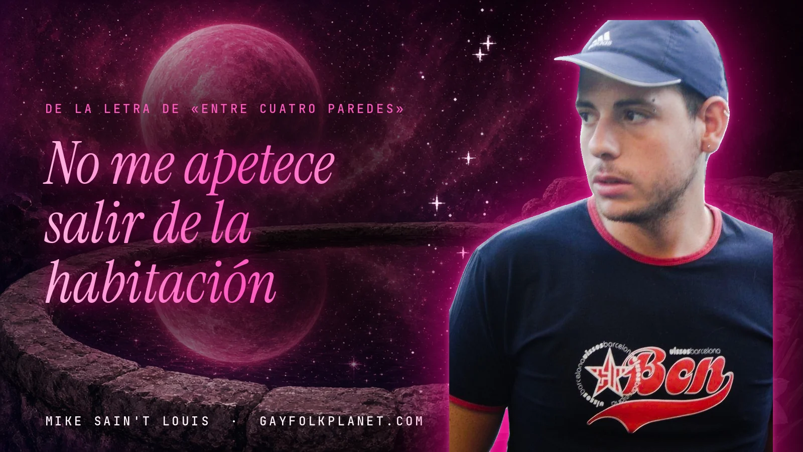 Mike Sain't Louis con gorra azul y camiseta negra con letras rojas, junto a un brocal de piedra con un planeta rosa reflejado, al lado del verso «No me apetece salir de la habitación» de «Entre cuatro paredes»